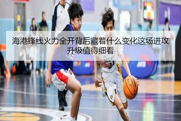 海港锋线火力全开背后藏着什么变化这场进攻升级值得细看
