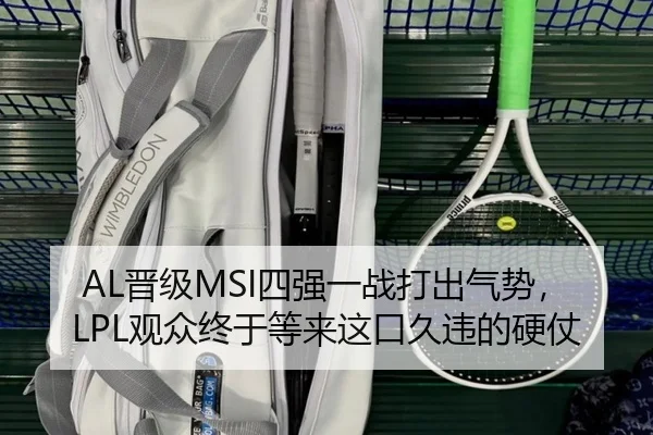 AL晋级MSI四强一战打出气势，LPL观众终于等来这口久违的硬仗